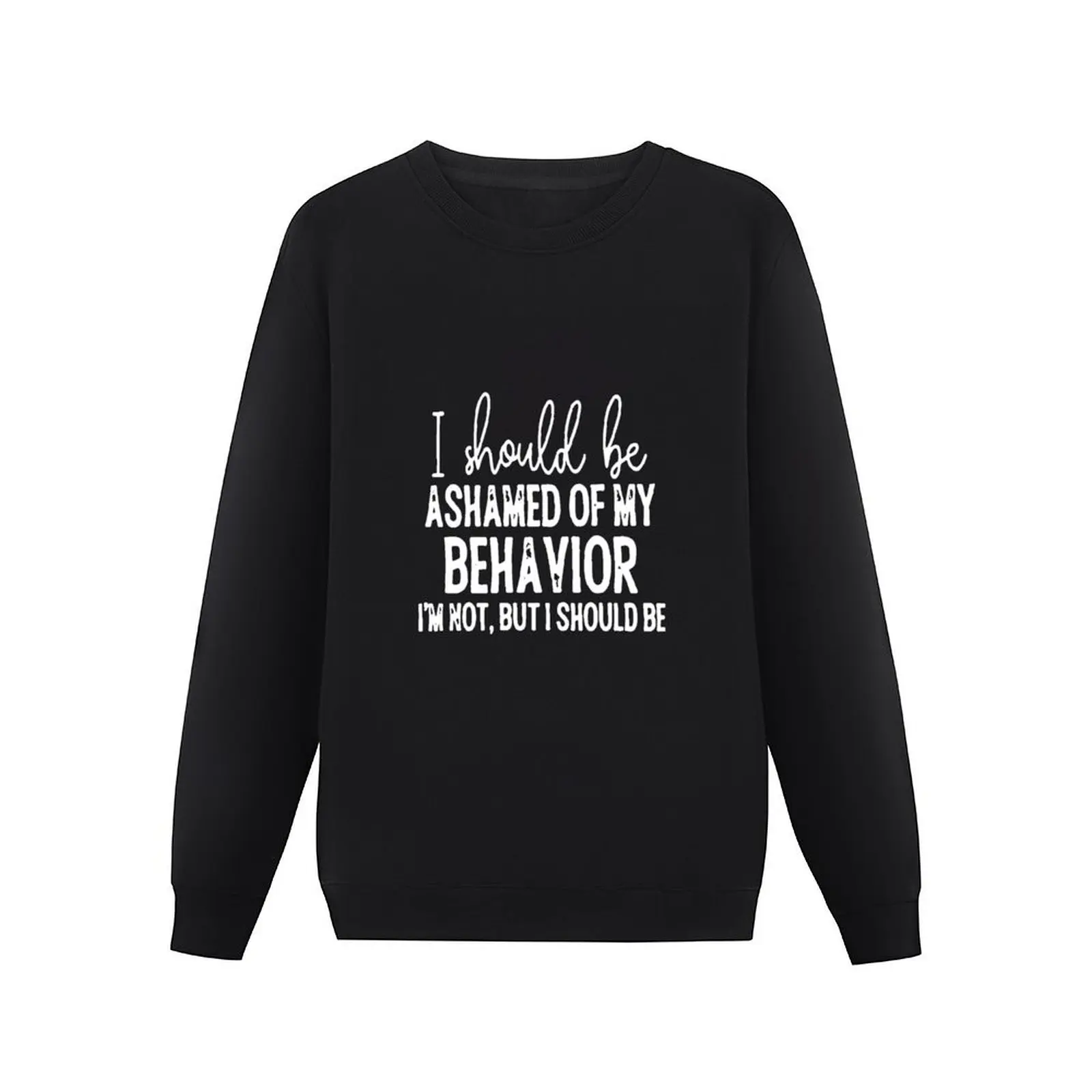 I SHOULD BE ASHAMED OF MY BEHAVIOR I'M NOT, BUT I SHOULD BE Pullover Hoodie male clothes sweatshirt men