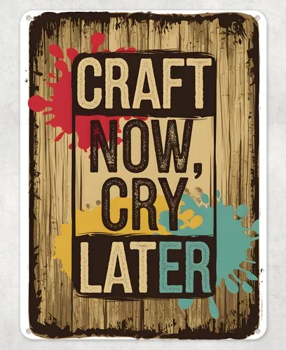 Craft Now Cry Later Funny Metal Poster Wall Tin Sign Man Cave Shed Home Plaque --Tin Sign