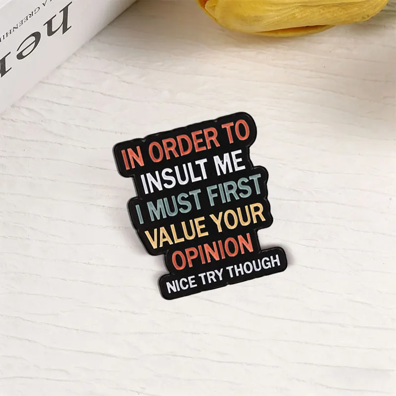 In Order To Insult Me I Must First Value Your Opinion Nice Try Though Enamel Pin Anti Satirical Self Defense Quote Brooch Badges