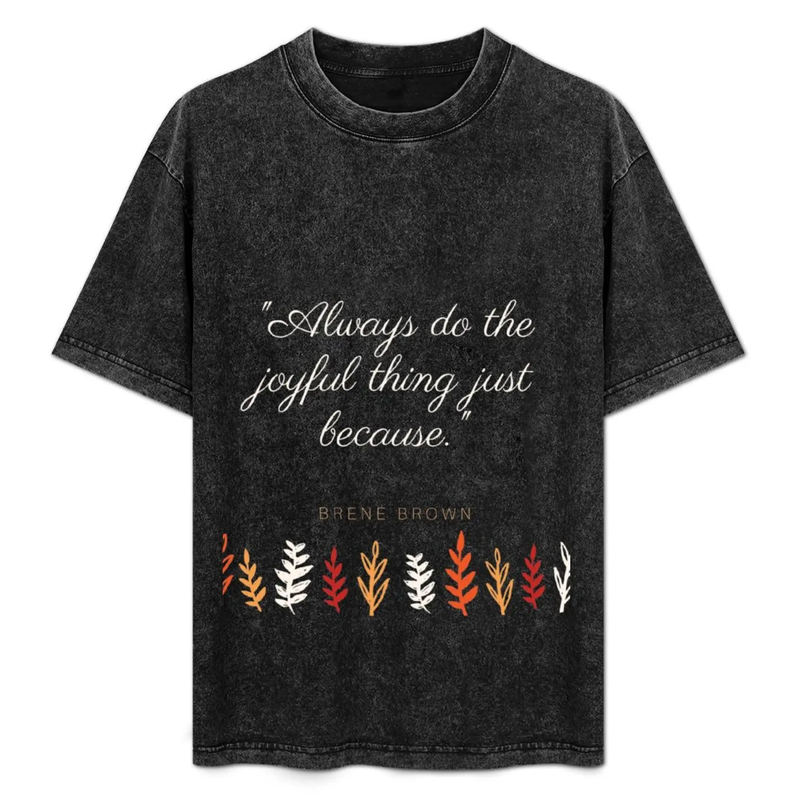 

Brene Brown quotes always do the joyful thing just because motivational quotes for success in life | uplifting daily mot T-Shirt