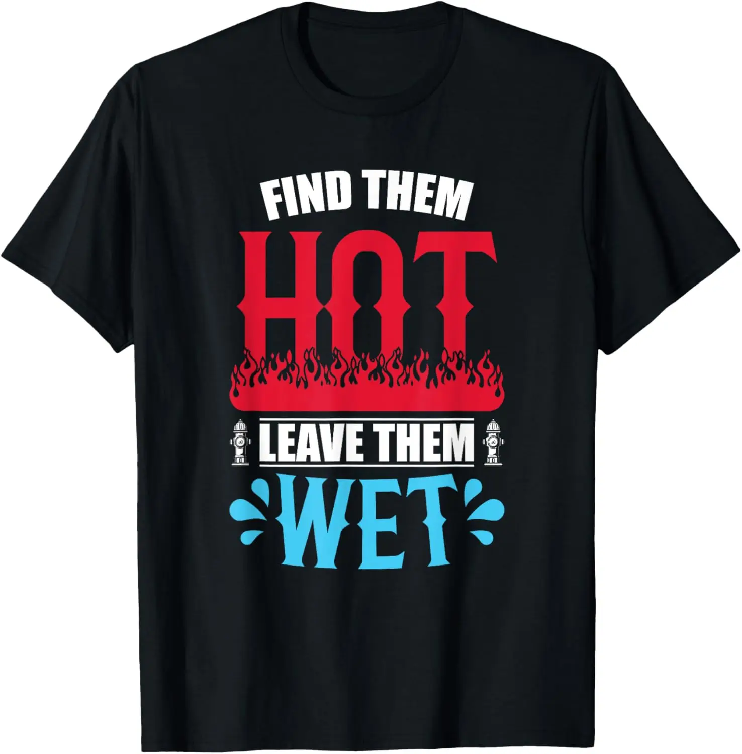 

Find Them Hot Leave Them Wet Firefighter Fire Department T-Shirt