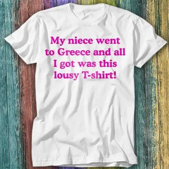 My Niece Went To Greece And All I Got Was This Lousy T Shirt Top Tee 503