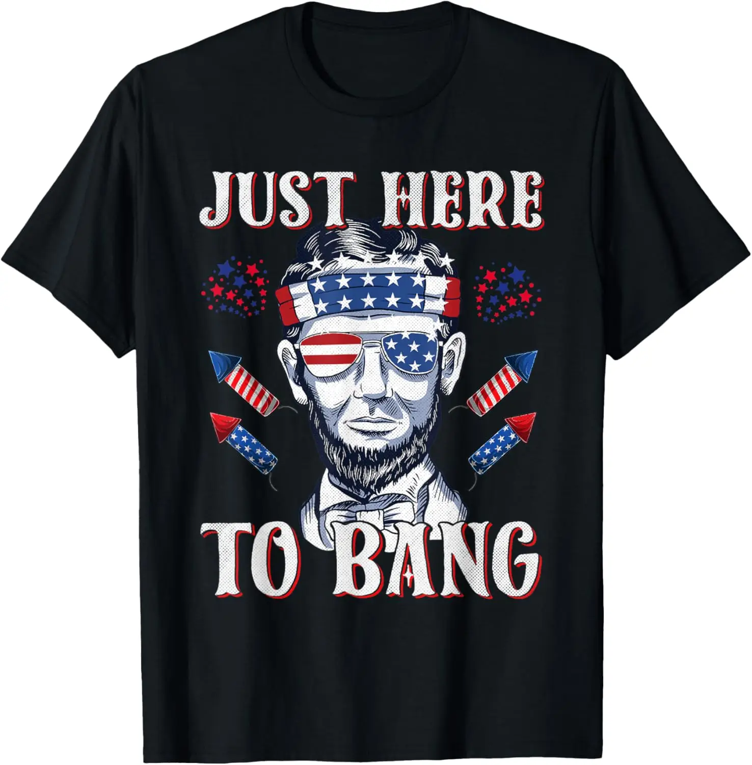 

Just Here To Bang Abraham Lincoln 4th Of July Fireworks T-Shirt