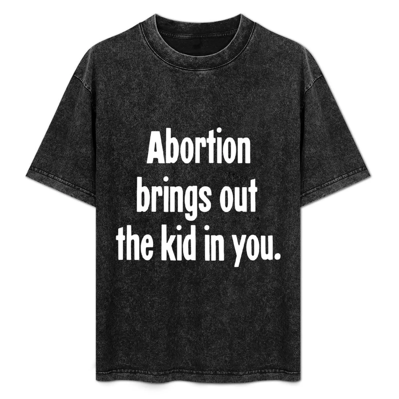 

Abortion Brings Out the Kid In You T-Shirt animal prinfor boys customs anime t shirts cotton graphic tees funny t shirts for men