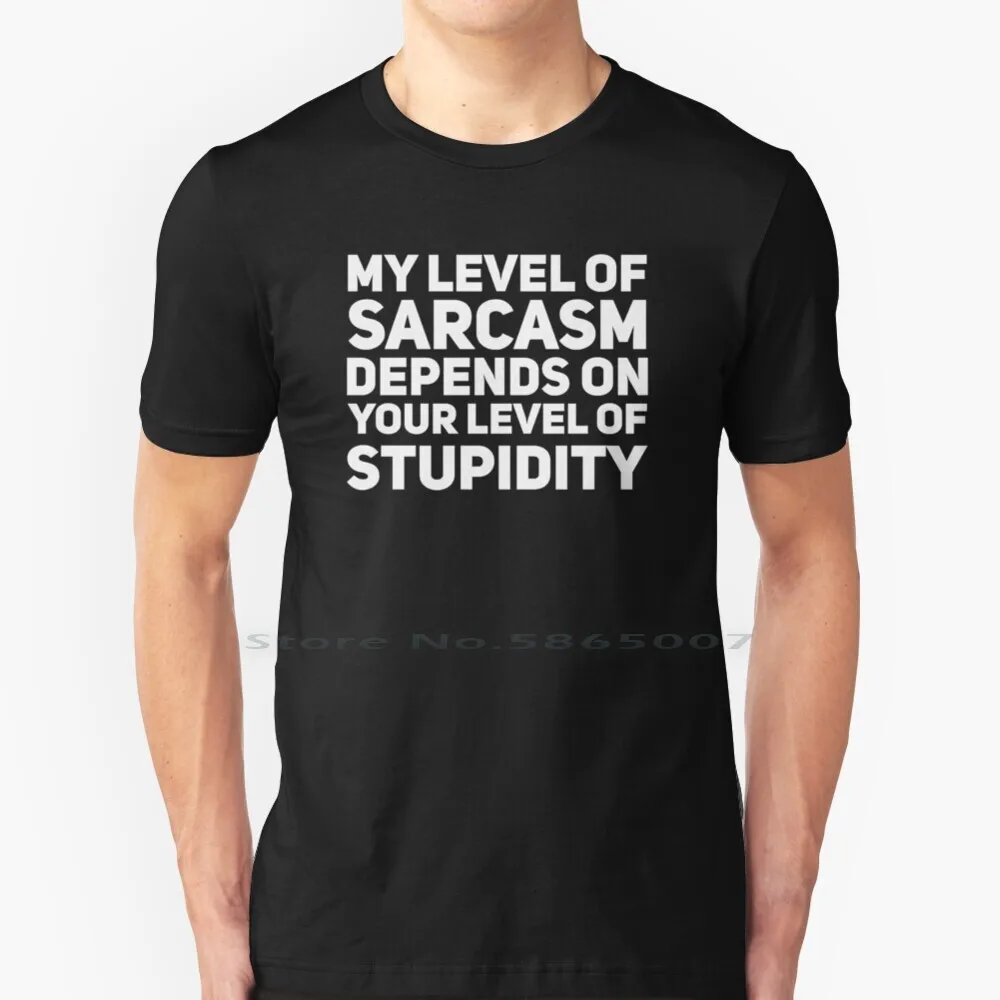 My Level Of Sarcasm Depends On Your Level Of Stupidity 100% Cotton T Shirt My Level Of Sarcasm Depends On Your Level Of