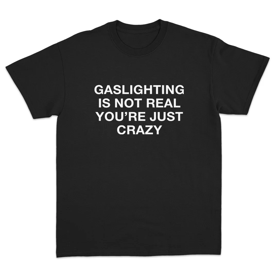 Gaslighting Is Not Real You're Just Crazy Sarcastic Mental Health Tee Men Women Edgy Humor Graphic T - Shirt Black