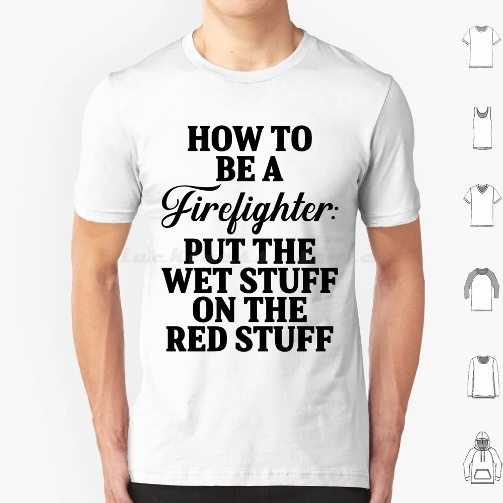 How To Be A Firefighter : Put The Wet Stuff On The Res Stuff. T Shirt Big Size 100% Cotton Firefighter Firefighter Love