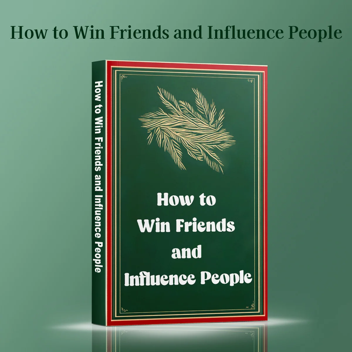 How to Win Friends and Influence People by Dale Carnegie, Timeless Guide to Communication, Leadership and Relationships