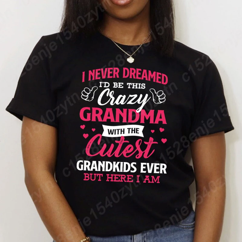 

I Never Dreamed I'd Be This Crazy Grandma T-shirts For Women Summer Tee Shirt Femme Casual Short Sleeve Round Neck Tops T-Shirts