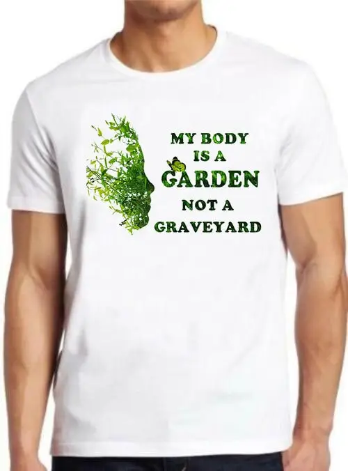 Vegan T Shirt My Body Is A Garden Not Graveyard Cool 3036