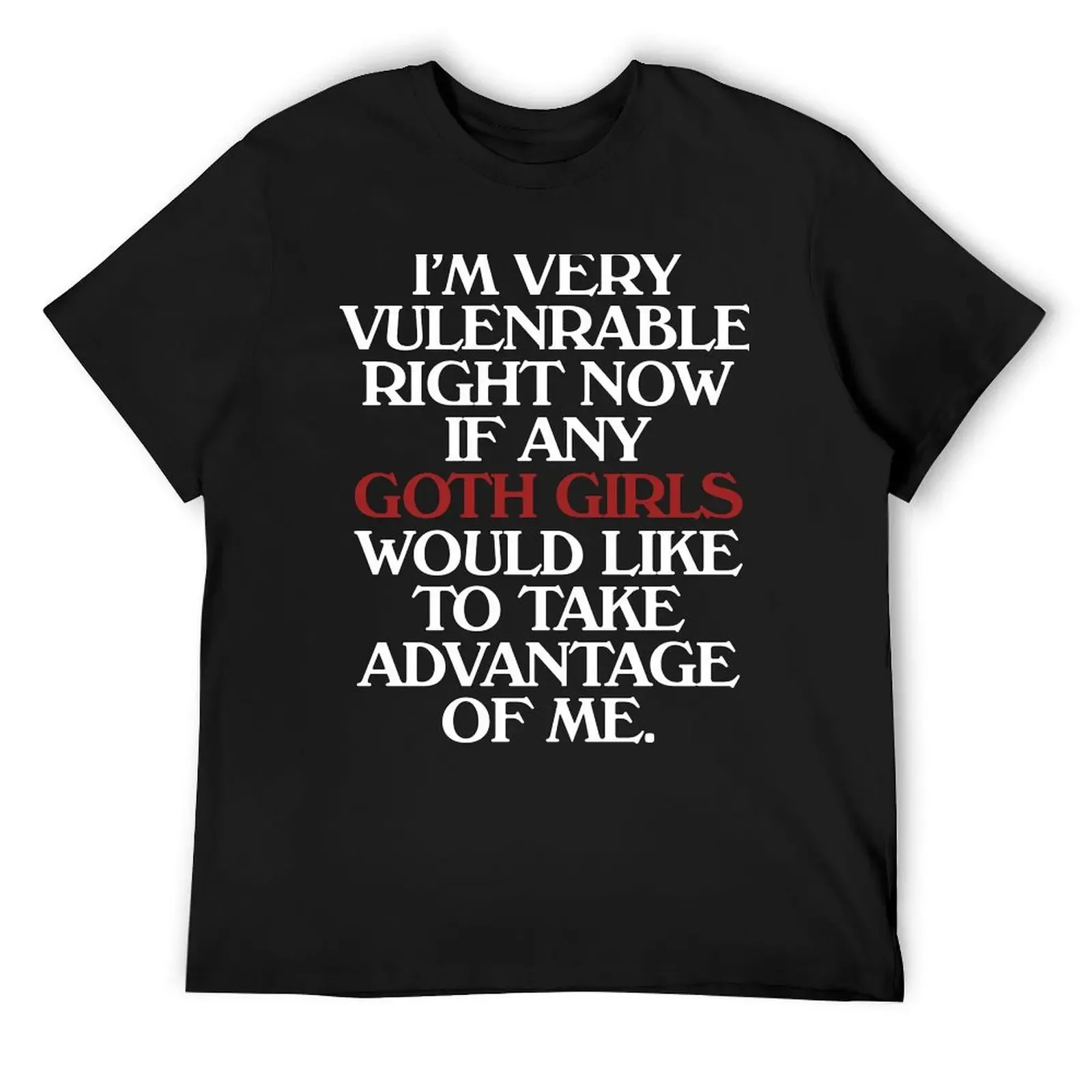 I’m Very Vulnerable Right Now If Any Goth Girls Would Like To Take Advantage Of Me T-Shirt