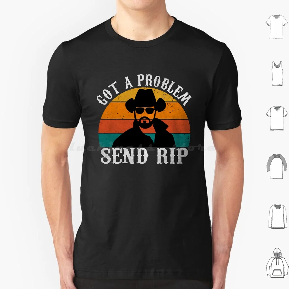 Got A Problem Send Rip Vintage Retro-Awesome Rip Wheeler T Shirt Cotton Men Women DIY Print Got A Problem Send Rip Funny