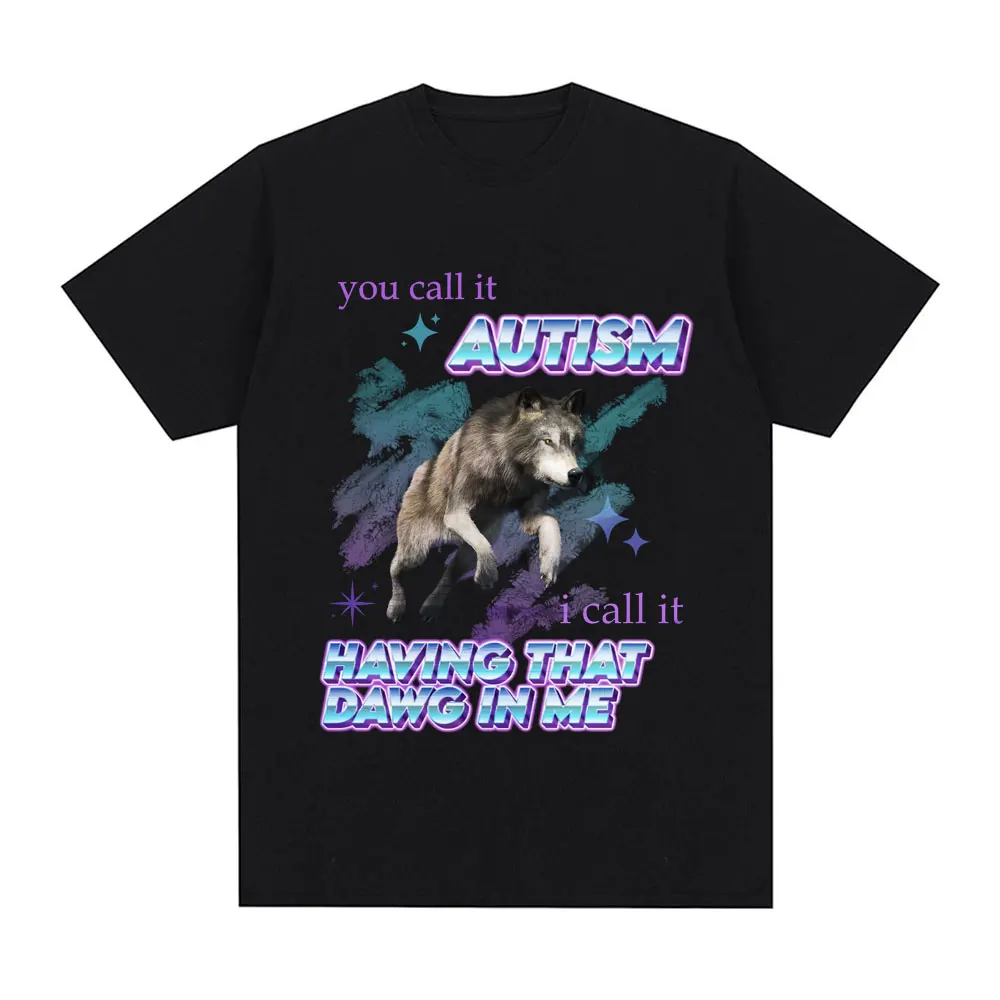 Men Clothing Unisex You Call It Autism I Call It Having That Dawg in Me T Shirt Funny Wolf Meme Short Sleeve T Shirts Cotton