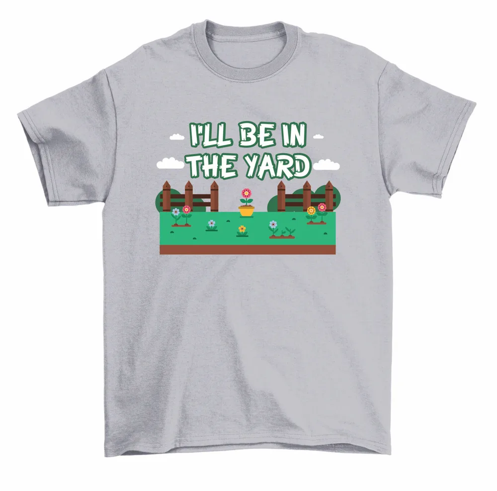 I'll Be In The Yard Gardener Gardening T-Shirt Men Women Unisex High Quality 100%Cotton Short Sleeve