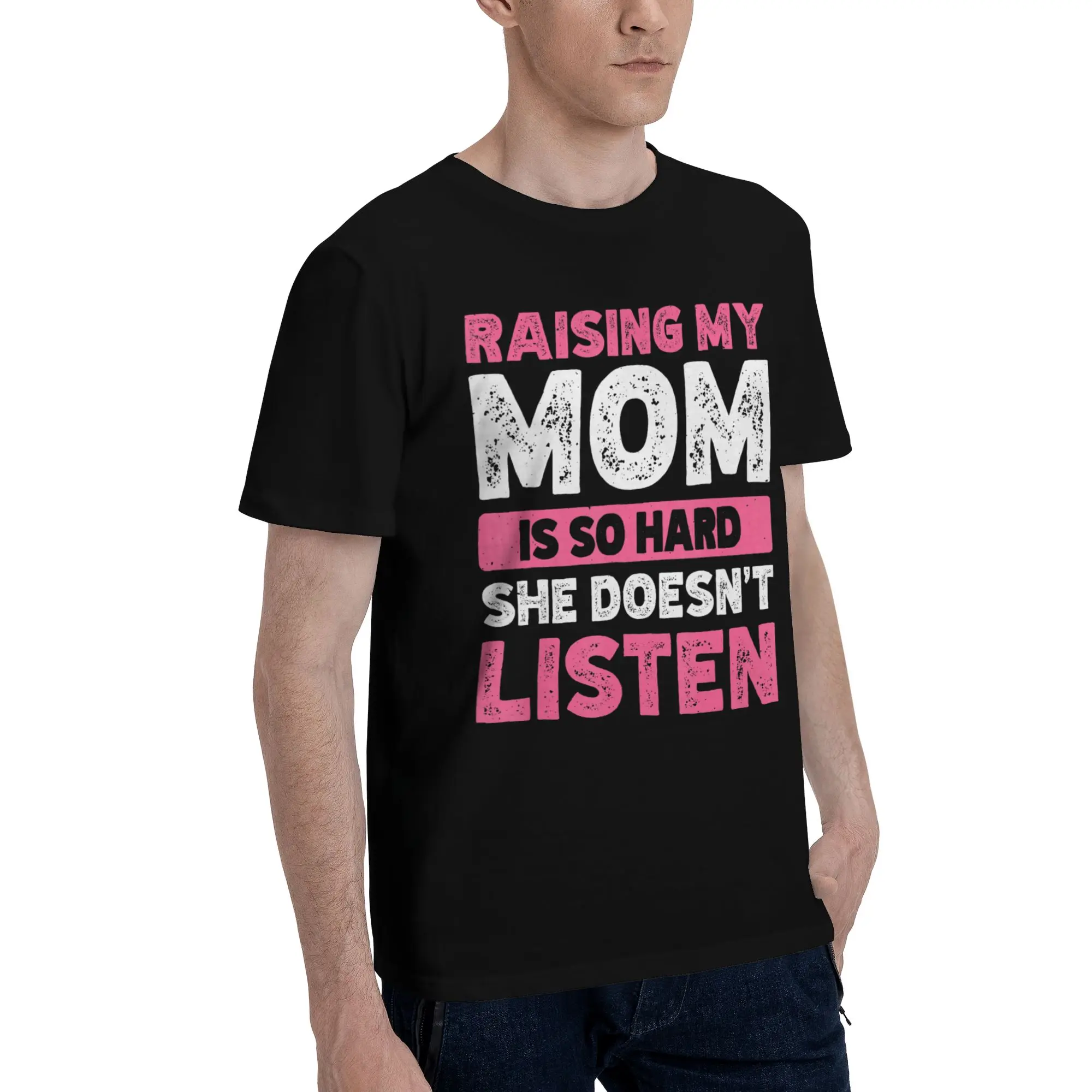 Raising My Mom Is So Hard She Doesn'T Listen Tee Shirt for Men Women Gift Idea T Shirts  Cotton Clothes