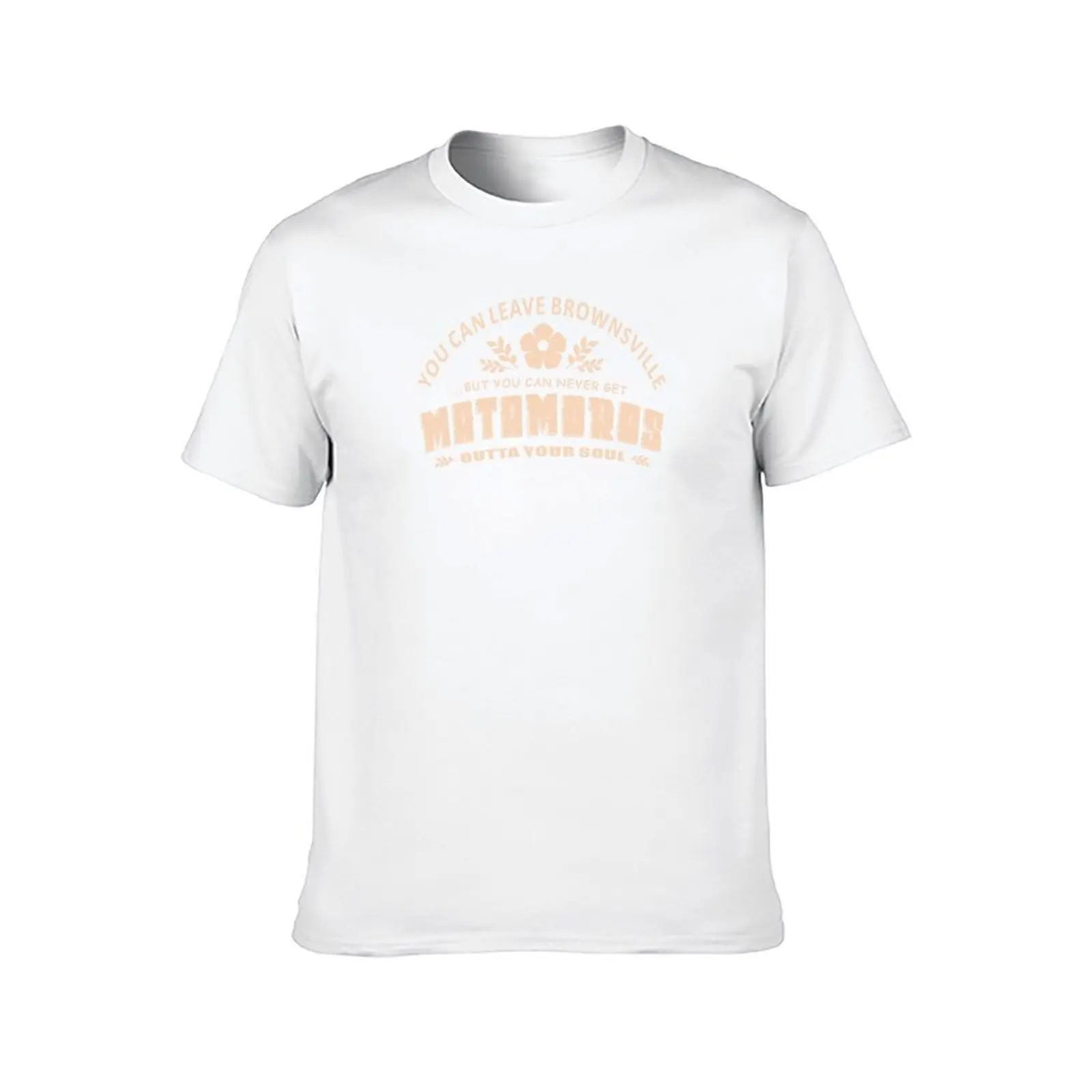 You Can Leave Brownsville But You Can Never Get MATAMOROS Outta Your Soul T-Shirt man t shirts cotton T-Shirt