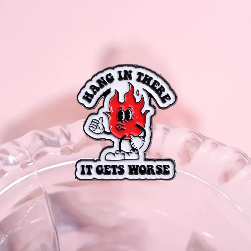 HANG IN THERE IT GETS WORSE Enamel Pins Custom Cartoon Flame Brooches Lapel Badges Funny Jewelry Gift for Friends