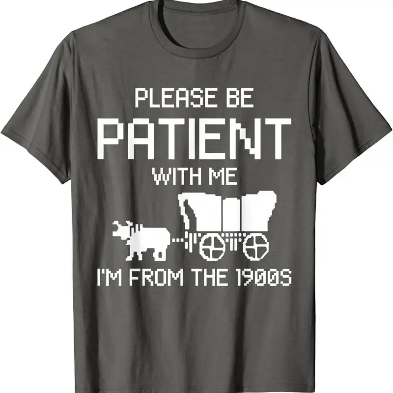 

Пожалуйста, будьте терпели со мной, я от 1900. Забавная футболка.