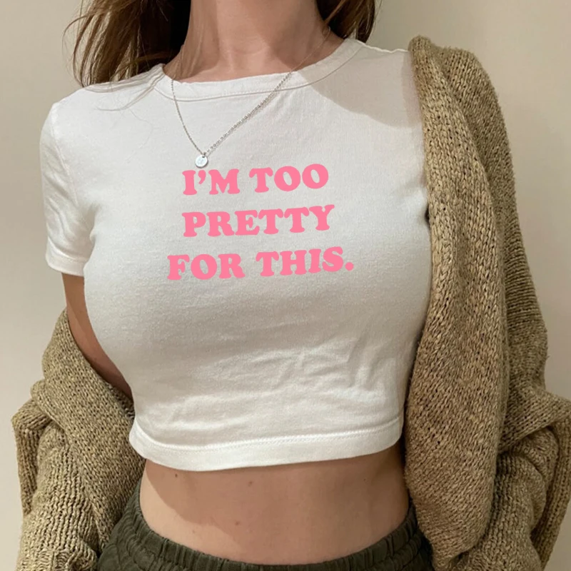 

I'm Too Pretty for This Print Female T Shirt Summer Baby Crop Top Sexy Party Clothes O Neck Cropped Navel Women Cotton T-Shirt