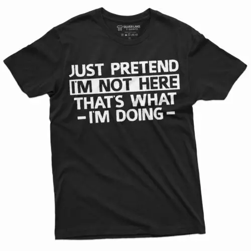 Just Pretend I am not here T-shirt Funny Tee Shirt Sarcastic sarcasm tee