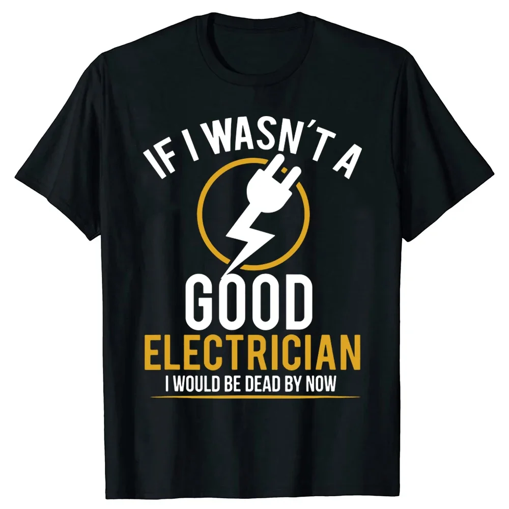 If I Wasn't A Good Electrician I'd Be Dead T Shirt Tee Tops Round Neck Short-Sleeve Fashion Tshirt Clothing Casual Basic T-shirt