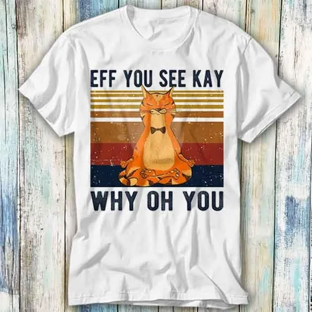 Eff You See Kay Why Oh Funny Vintage Cat Yoga Lover T Shirt Meme Top Style Gamer Movie Music 1150