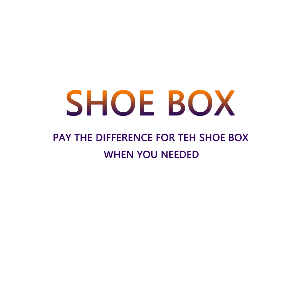 

PAY THE DIFFERENCE FOR TEH SHOE BOX,WHEN YOU NEEDED