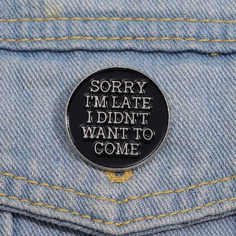 Sorry I’m Late I Didn’t Want To Come Enamel Pins Custom Black Round Text Brooches Lapel Badges Punk Jewelry Gift for Friends