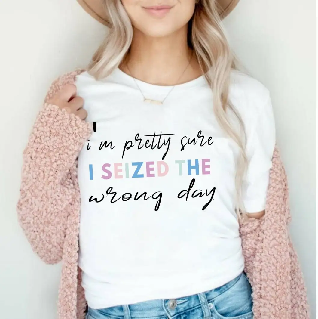 I'm Pretty Sure I seized the Wrong Day T Shirt funny women's womens shirts seize gifts under 20 for moms