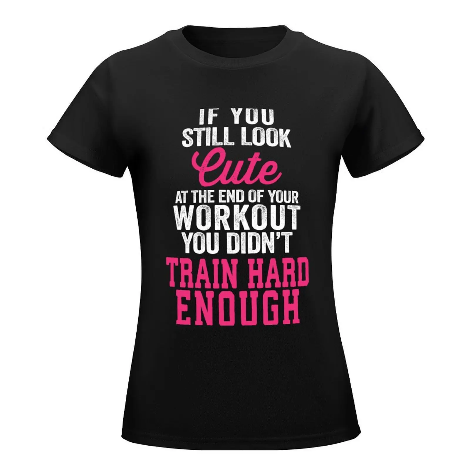 If You Still Look Cute At The End Of Your Workout You Didn't Train Hard Enough T-Shirt tees t-shirts for Women cotton