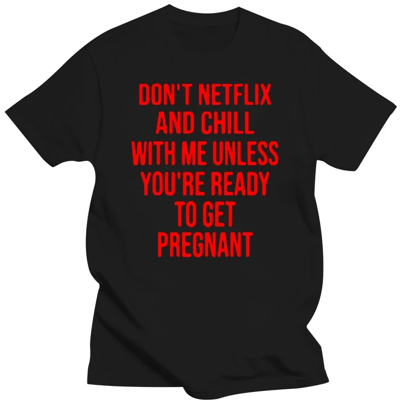 Men T Shirt Don't Netflix And Chill With Me Unless You're Ready To Get Pregnant  Women t-shirt