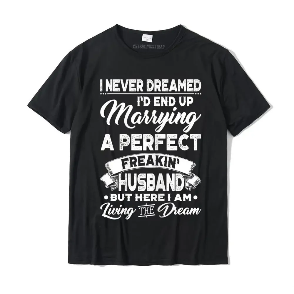 Womens I Never Dreamed I'd End Up Marrying A Perfect Husband T-Shirt Custom T Shirt for Men Cotton Top T-shirts Printed Special