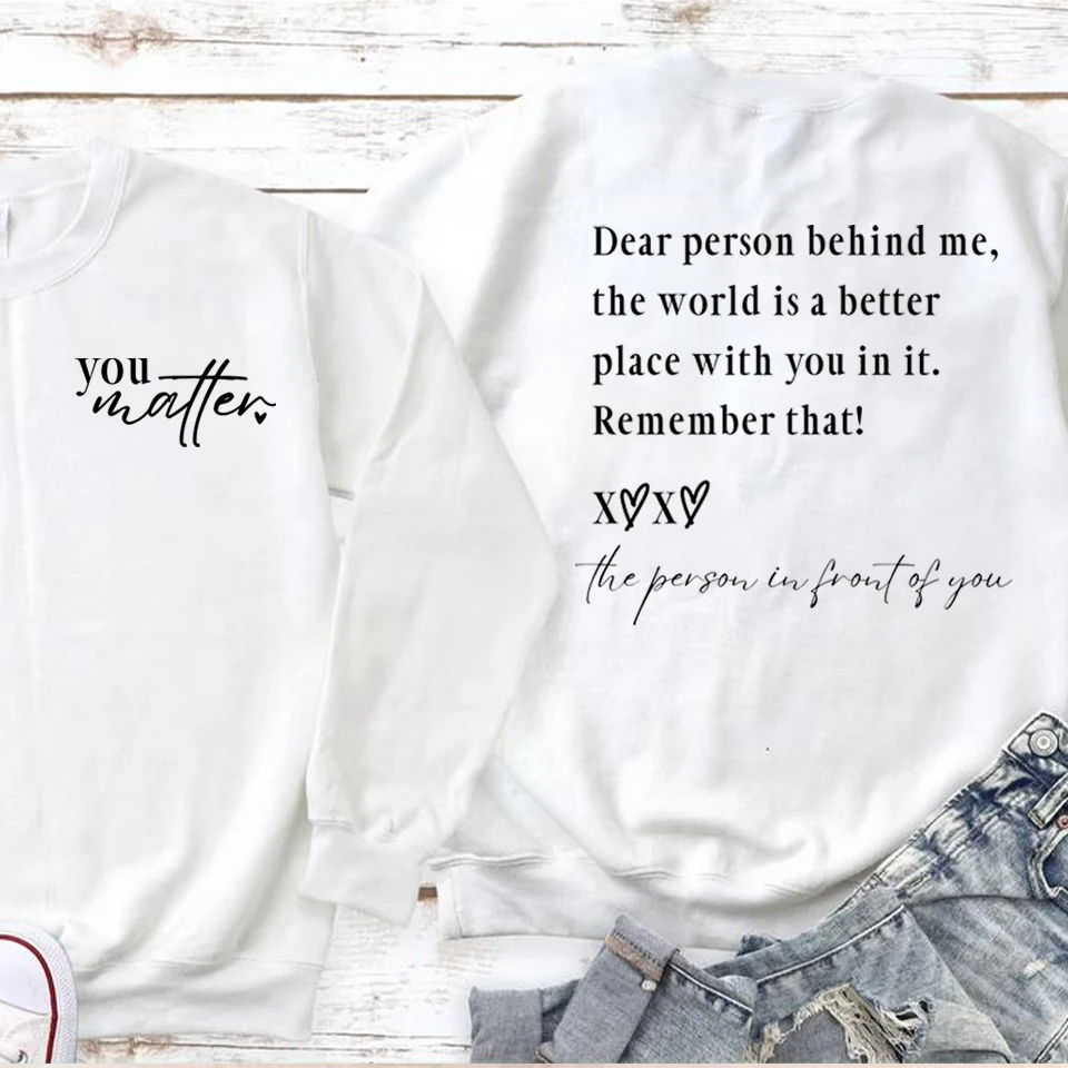 Dear Person Behind Me The World Is A Better Place with You In It Sweatshirt Self Love Shirt You Matter Tshirts Mental Health Top