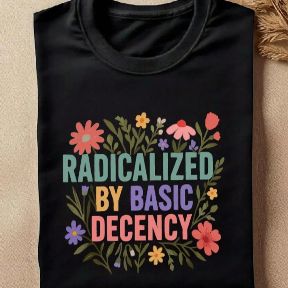 Radicalized By Basic Decency Shirt, Floral Social Justice T-Shirt, Political Protest Tee, Wildflower Gift, Liberal Short Sleeve T-Shirt. DV385