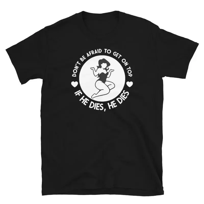 Dont Be Afraid To On Top If He Dies T Shirt