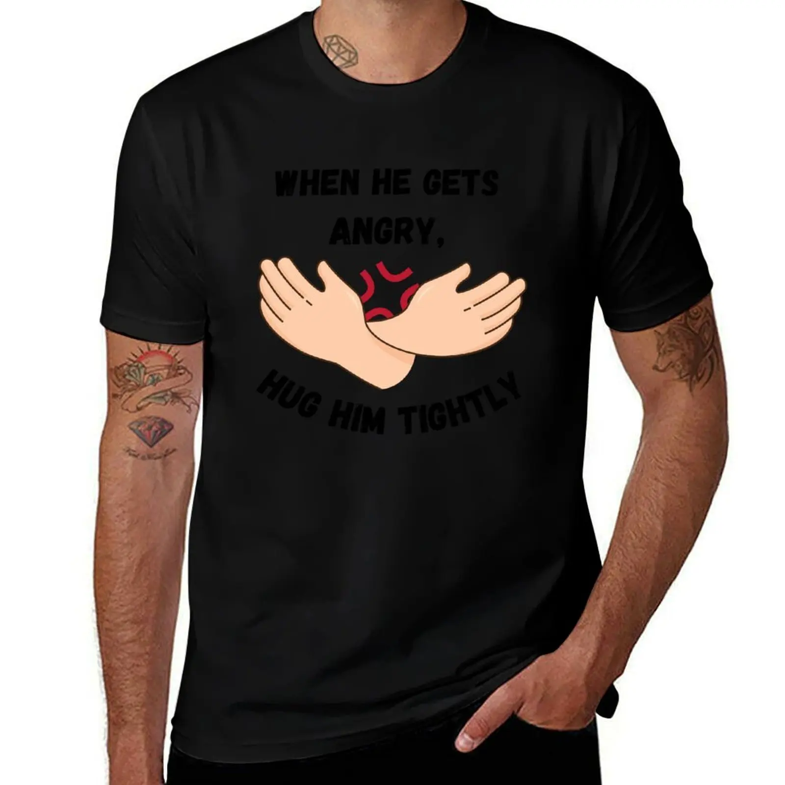 

When He Gets Angry Hug Him Tightly T-Shirt shirts graphic valentines clothes topping heavy weight t shirts for men