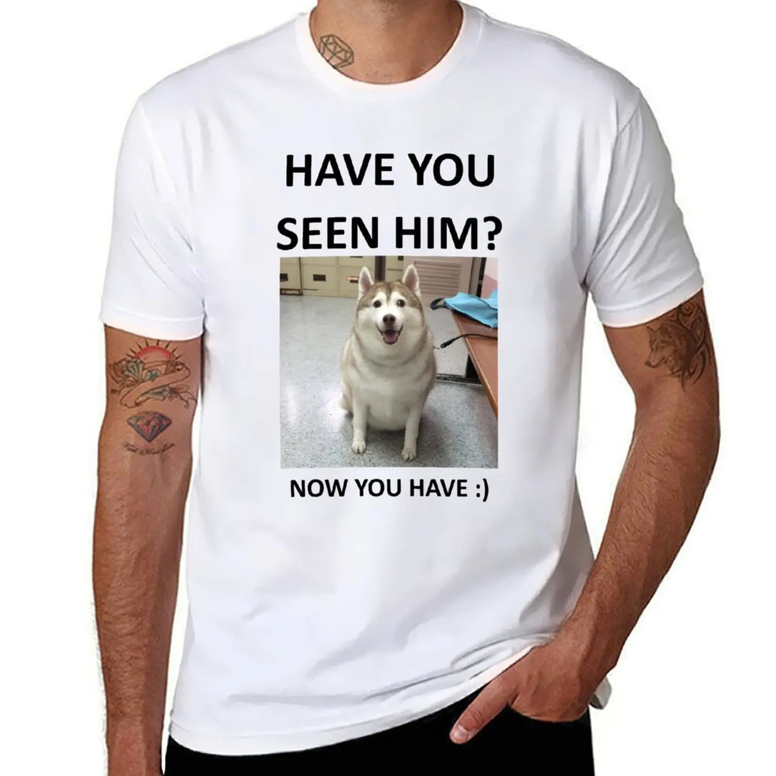 

Have You Seen Fat Husky Now You Have T-Shirt t shirts designer funny t shirts man