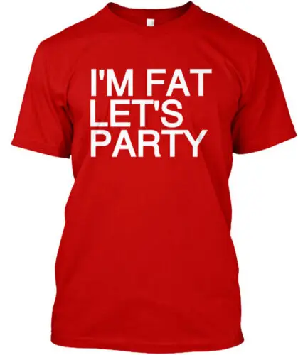 I'm Fat Let's Party T-Shirt Made in the USA Size S to 5XL