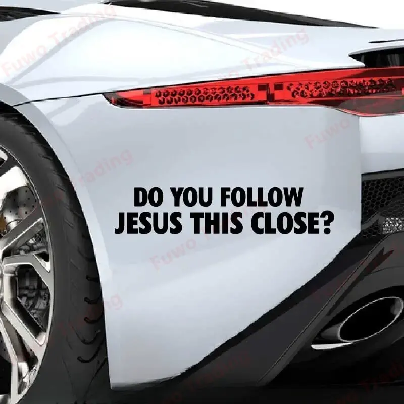 Funny Car Sticker DO YOU FOLLOW JESUS THIS CLOSE for Car Motorcycle Racing Helmet Laptop Trunk Body Car Window PVC Vinyl Decals
