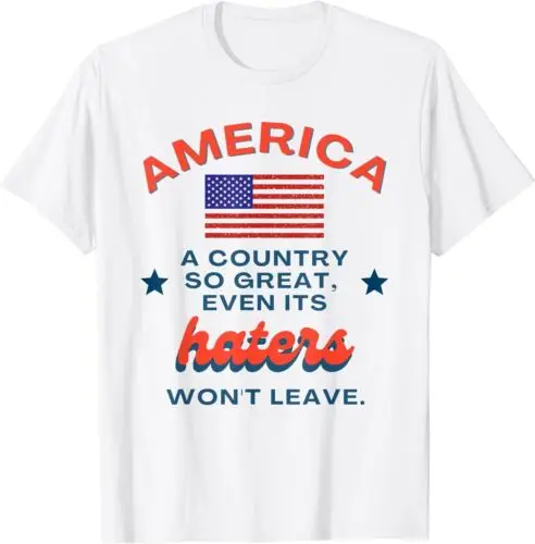 

NEW LIMITED America Flag A Country So Great Even Its Haters Won't Leave T-Shirt