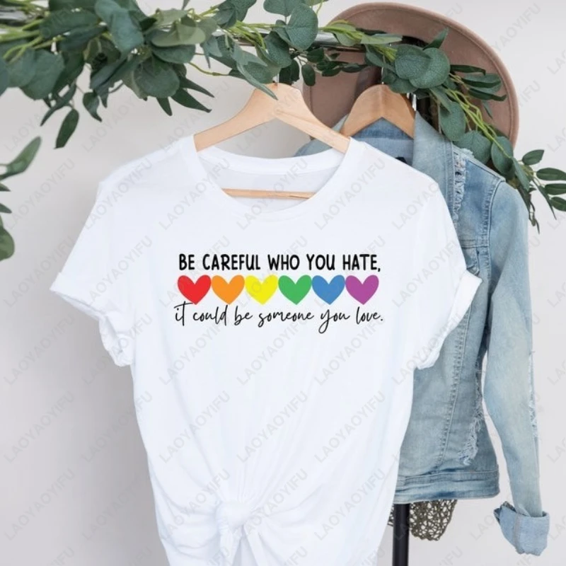 Be Careful Who You Hate It Could Be Someone You Love Printing T-Shirt LGBT Pride Shirt Fun Rainbow Equality Woman Graphic Tee