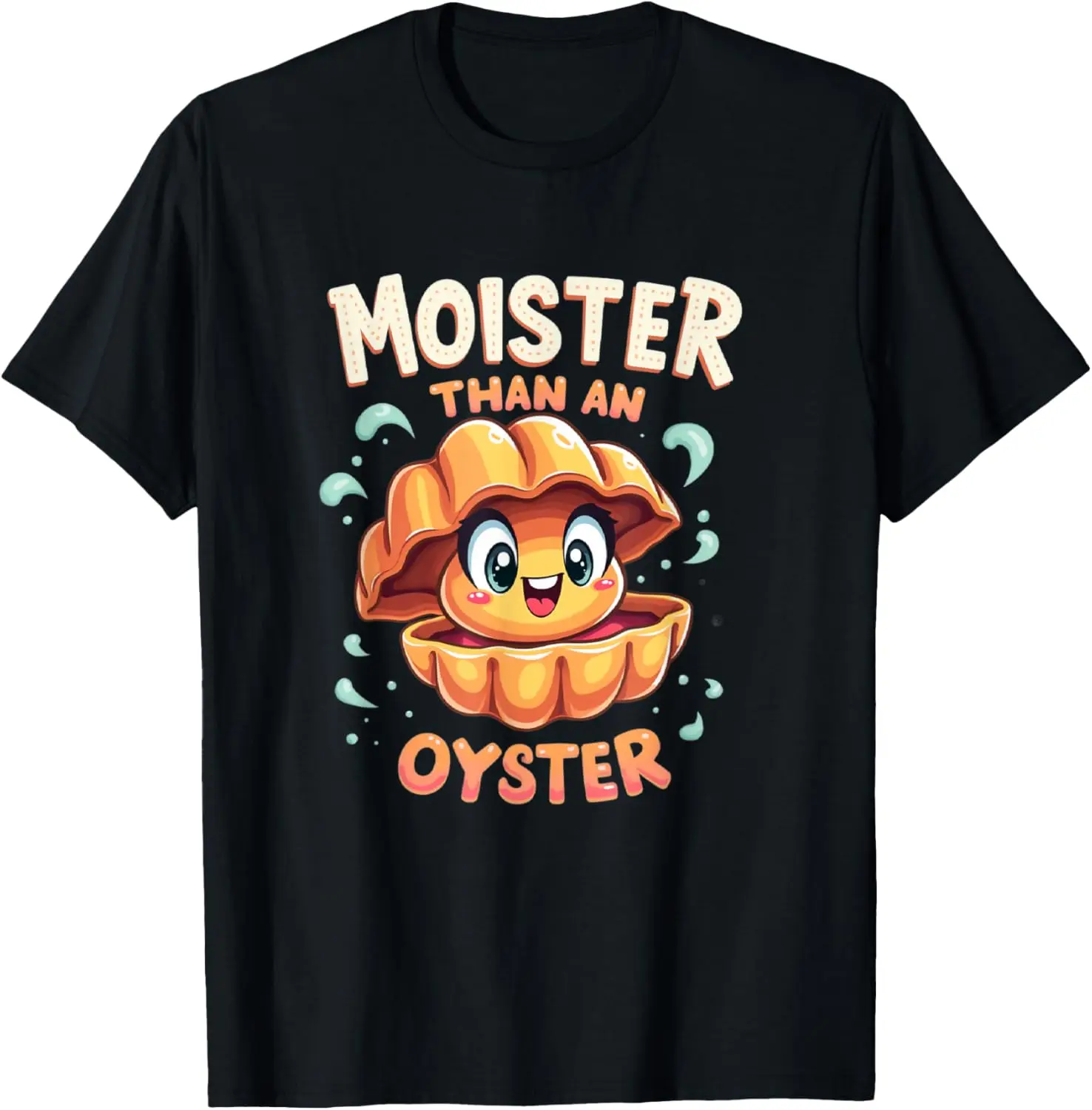 Moisture than an Oyster, Funny Shellfish Shuck Men Women T-Shirt