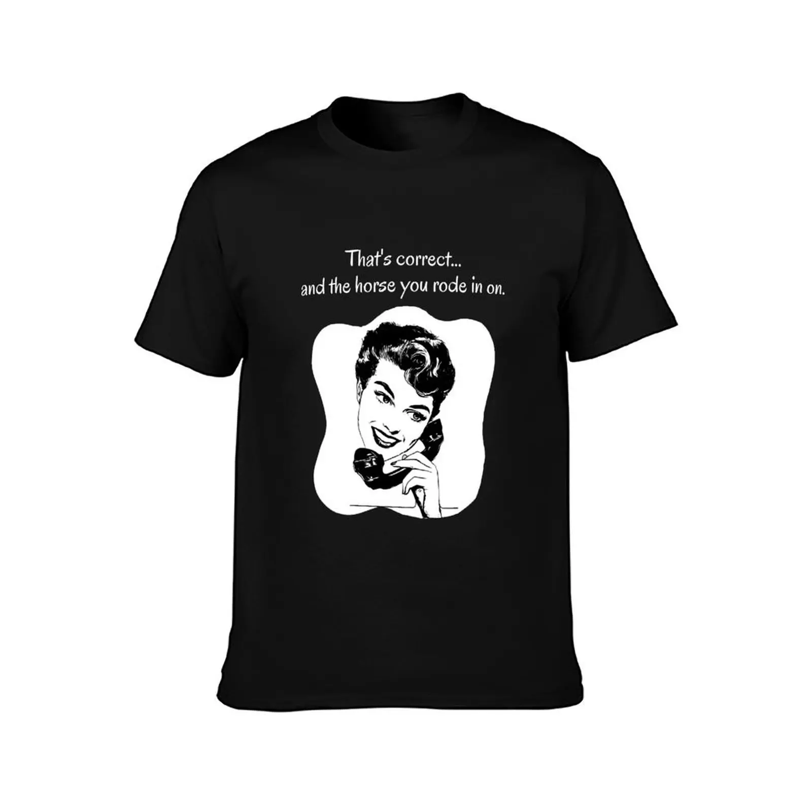 Correct and the Horse You Rode In On T-Shirt Classic Print Short Sleeve Shirt