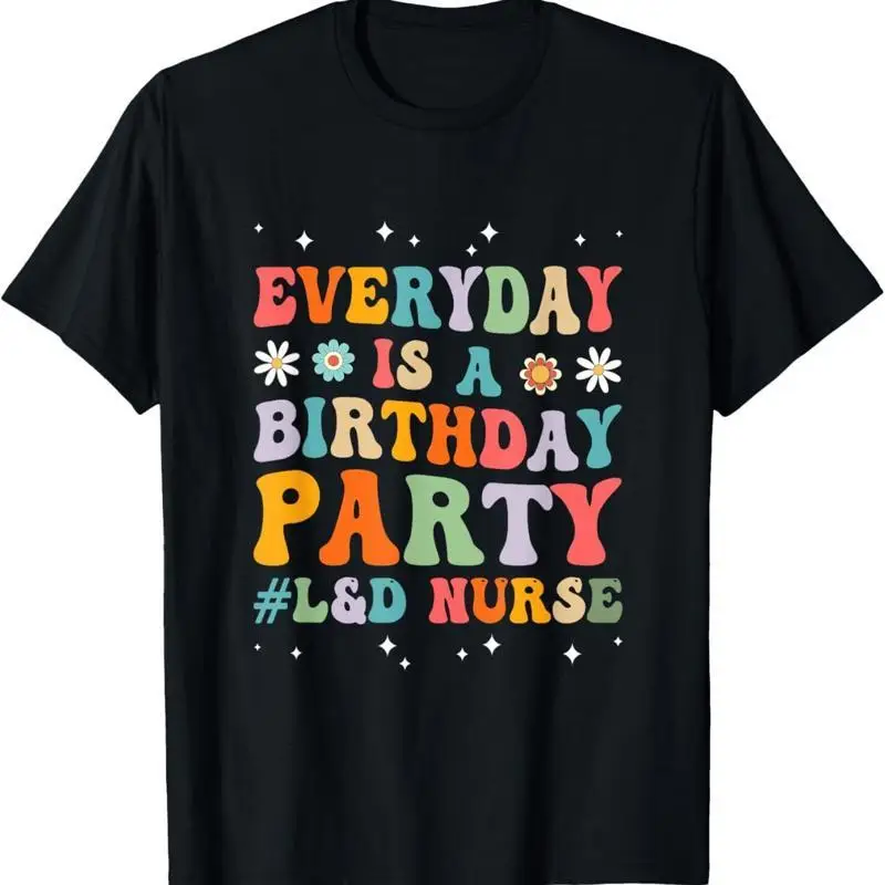 Everyday Is A Birthday Party Labor And Delivery L D Nurse T Shirt