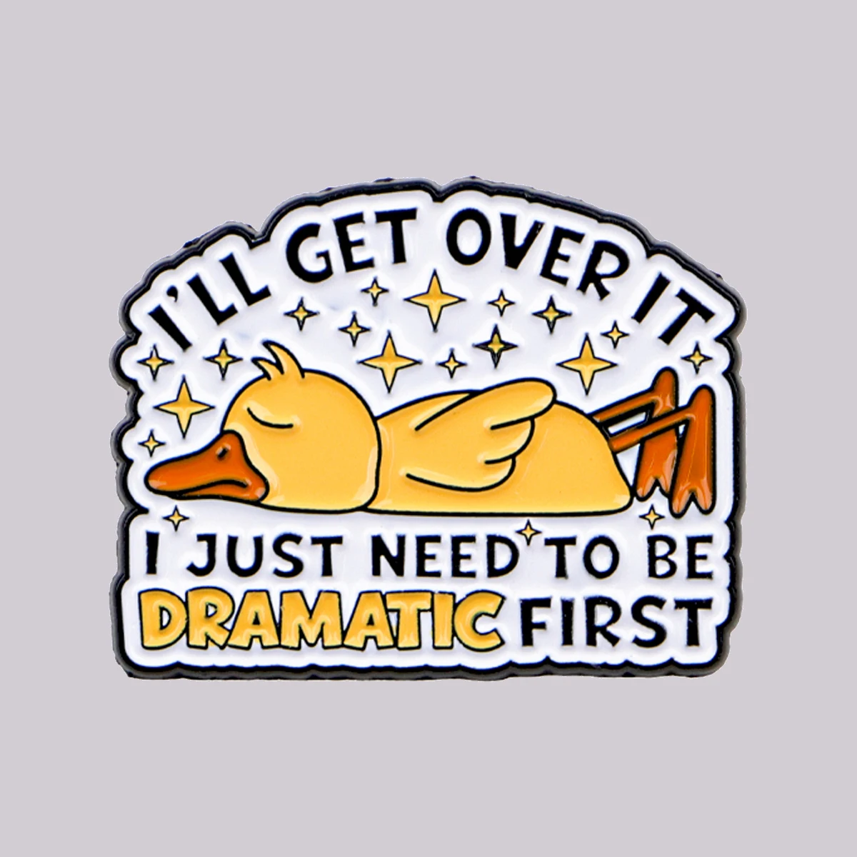 I'LL GET OVER IT I JUST NEED TO BE DRAMATIC FIRST Enamel Pin Cute Duck Brooch Lapel Pins Badge on Backpack Animal Jewelry Gift