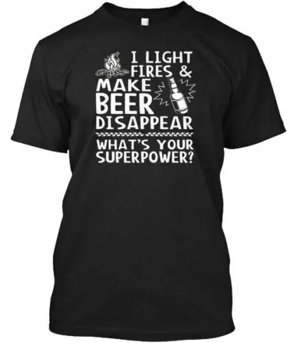 I Light Fires And Make Beer Disappear Wh T-Shirt Made in the USA Size S to 5XL