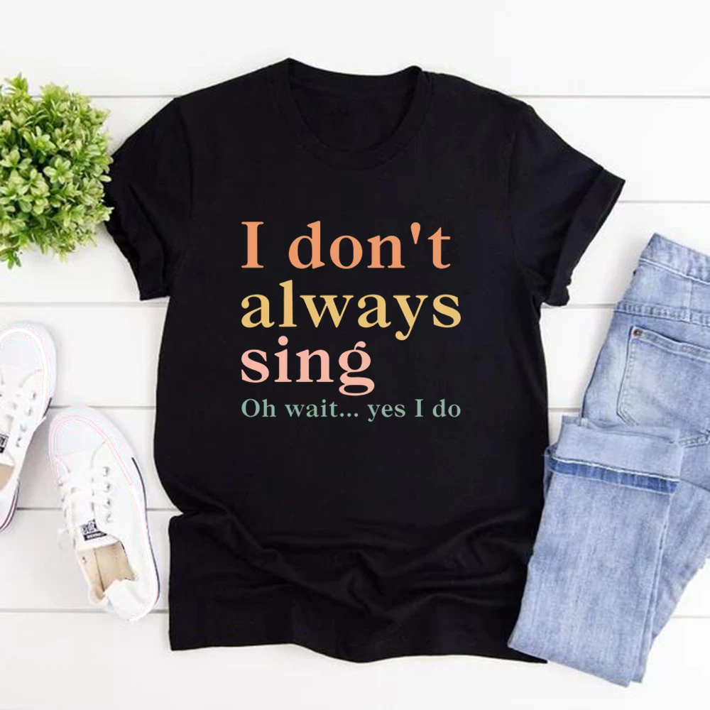 I Don't Always Sing Oh Wait Yes I Do T-Shirt Funny Women Short Sleeve Tshirt Casual Graphic T Shirts Music Lover Gift