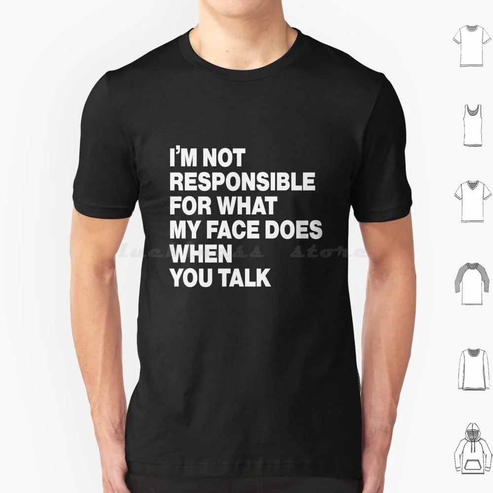 I'm Not Responsible For What My Face Does When You Talk. T Shirt Big Size 100% Cotton Im Not Responsible For What My Face Does