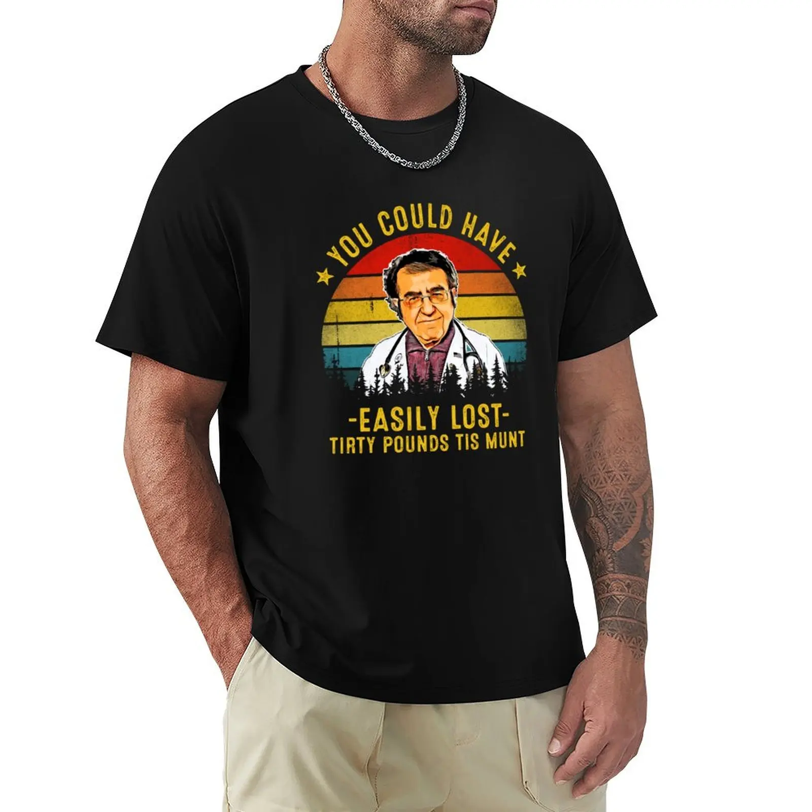 You Could Have Easily Lost Tirty Pounds Tis Munt Funny Dr Now T-Shirt man t shirts cotton T-Shirt
