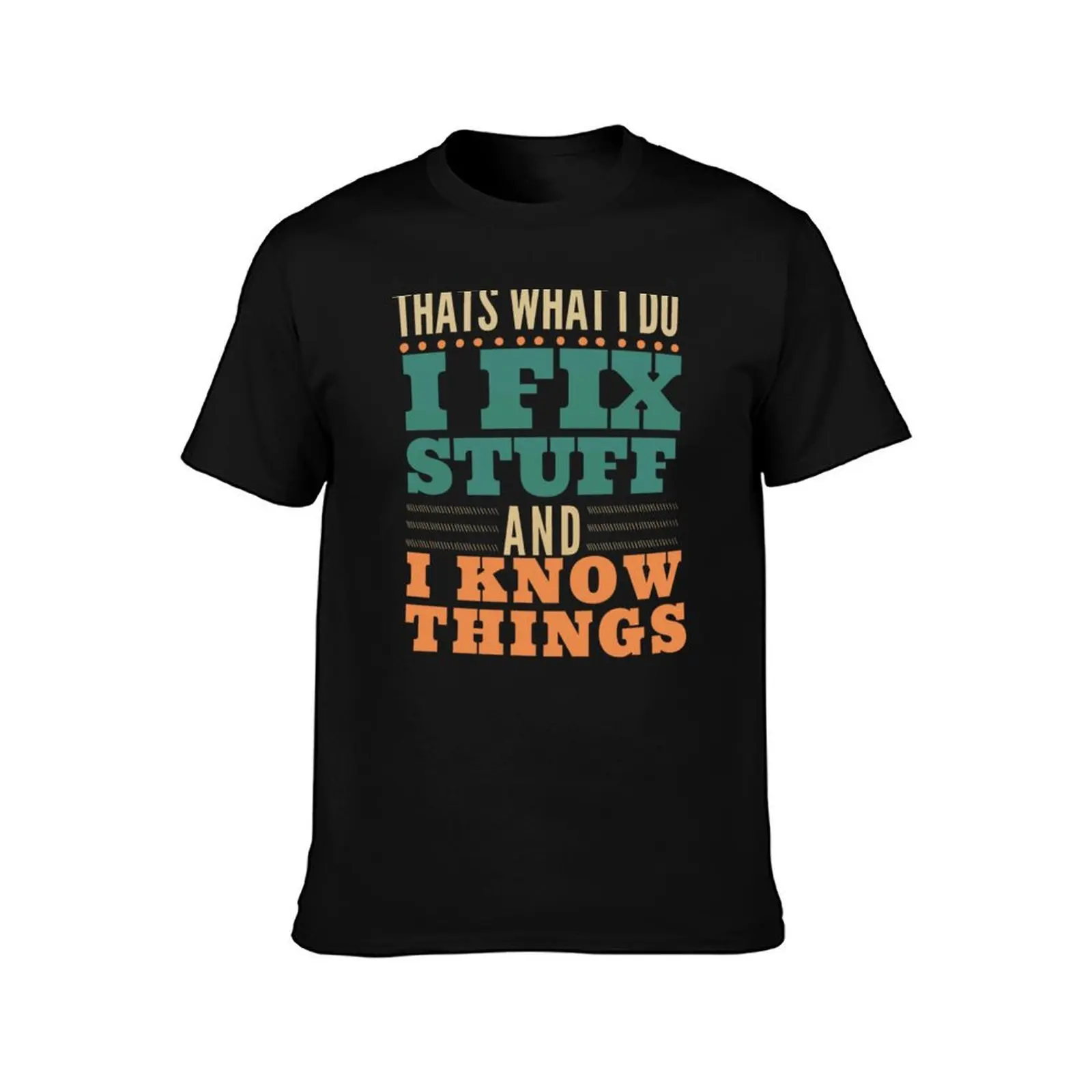 That_s What I Do I Fix Stuff And I Know Things Funny Saying, Best Gift For Men And Women (3) T-Shirt Summer Holiday T-Shirt